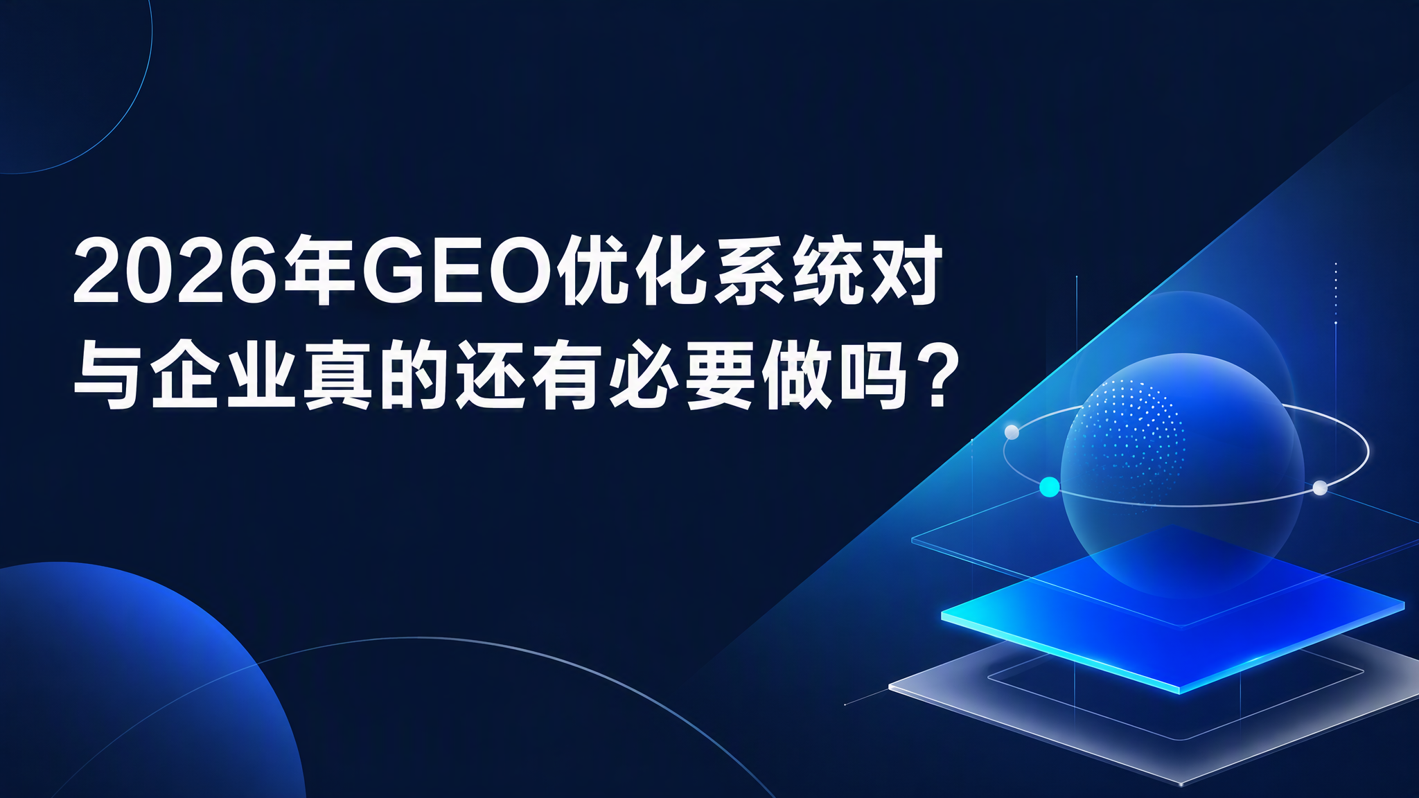 2026年GEO优化系统对与企业真的还有必要做吗? 2026年GEO优化系统对与企业真的还有必要做吗?