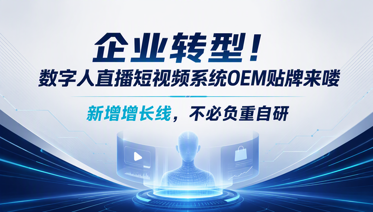 企业转型!数字人直播短视频系统OEM贴牌来喽 企业转型!数字人直播短视频系统OEM贴牌来喽
