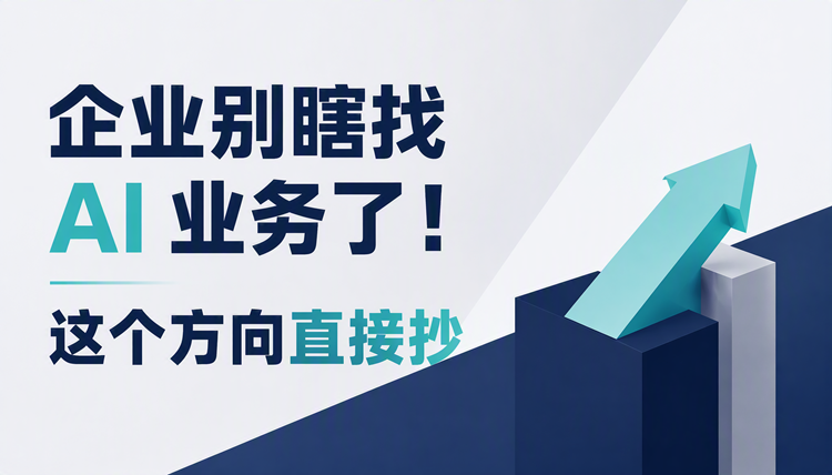 企业别瞎找AI业务了！这个方向直接抄