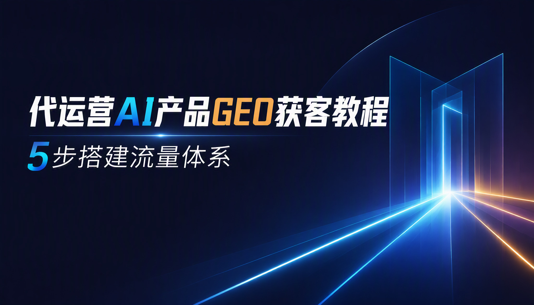 代运营AI产品GEO获客教程,5步搭建流量体系 代运营AI产品GEO获客教程,5步搭建流量体系