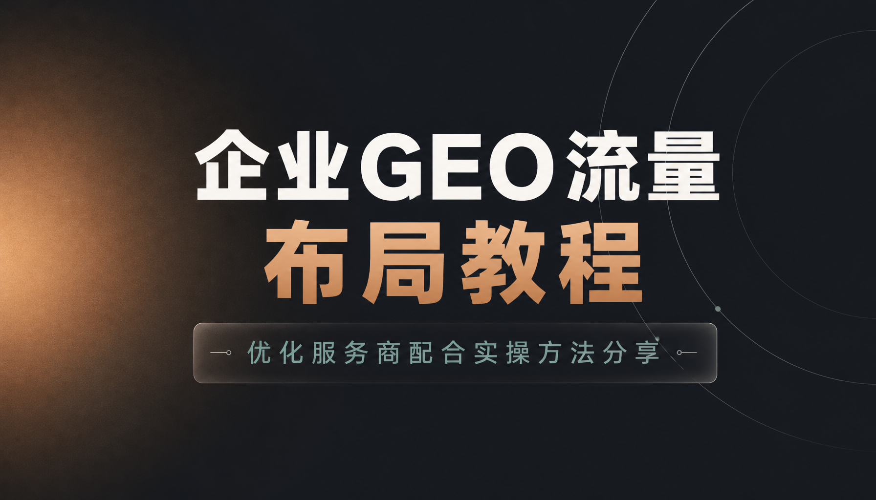 企业GEO流量布局教程,优化服务商配合实操方法分享 企业GEO流量布局教程,优化服务商配合实操方法分享